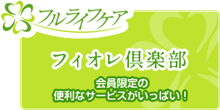 フルライフケア　フィオレ倶楽部　会員限定の便利なサービスがいっぱい！